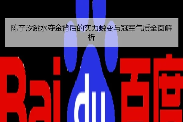 陈芋汐跳水夺金背后的实力蜕变与冠军气质全面解析