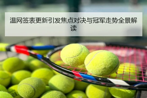温网签表更新引发焦点对决与冠军走势全景解读