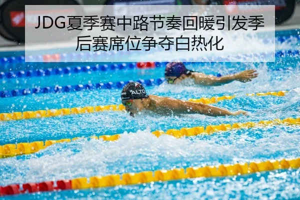 JDG夏季赛中路节奏回暖引发季后赛席位争夺白热化